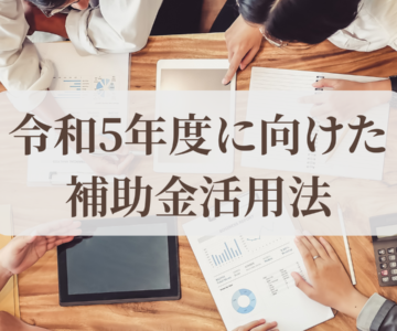 令和5年度に向けた補助金活用法について解説！